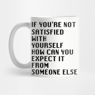 If You're Not Satisfied With Yourself How Can You Expect It From Someone Else Mug